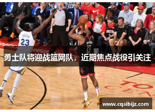 勇士队将迎战篮网队，近期焦点战役引关注